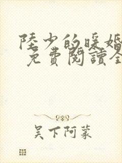 陆少的暖婚新妻 免费阅读全文最新