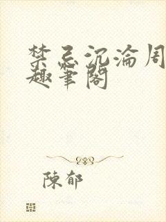 禁忌沉沦周扶妖趣笔阁