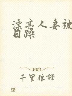 漂亮人妻被公日日躁