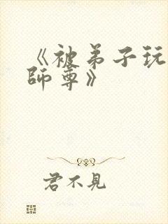 《被弟子玩弄的师尊》