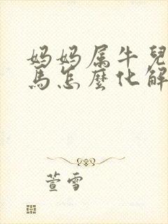 妈妈属牛儿子属马怎么化解
