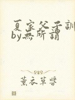 夏家父子训诫文by无所谓