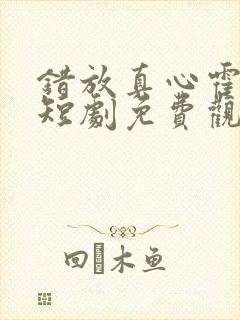 错放真心霍云霆短剧免费观看全集