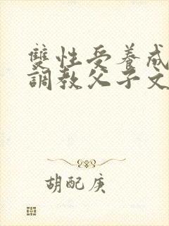 双性受养成生子调教父子文