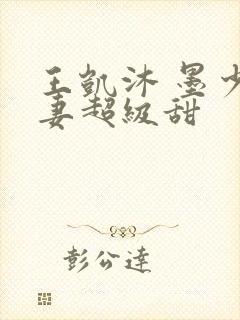 王凯沐 墨少宠妻超级甜