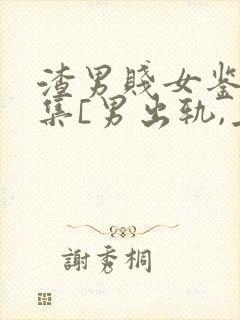 渣男贱女鉴赏合集[男出轨,上位,女小三]