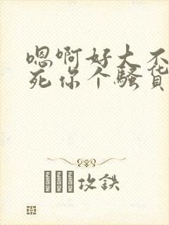 嗯啊好大不要操死你个骚货