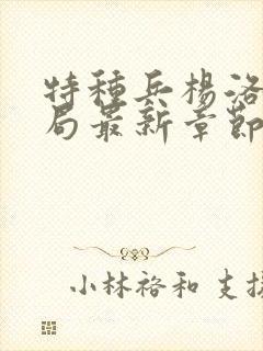 特种兵杨洛大结局最新章节小说