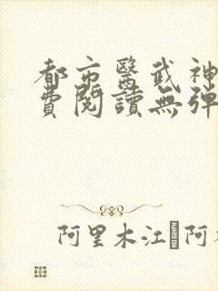 都市医武神王免费阅读无弹窗