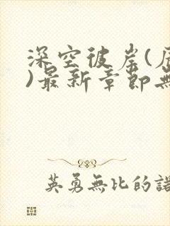 深空彼岸(辰东)最新章节无弹窗