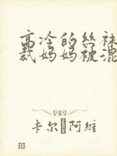 高冷的丝袜女总裁妈妈被混混同学屈辱玩弄