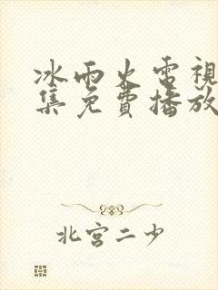 冰雨火电视剧全集免费播放完整版