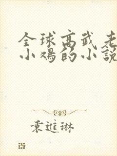 全球高武老鹰吃小鸡的小说