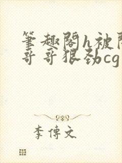 笔趣阁h被闺蜜哥哥狠劲cg