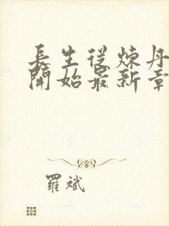 长生从炼丹宗师开始最新章节列表爱看书吧