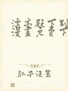 漂亮殿下别杀我漫画免费下拉式漫画