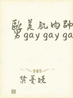 欧美肌肉帅哥男男gay gay gay