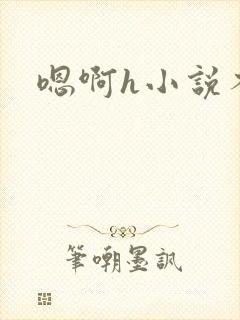 嗯啊h小说不要
