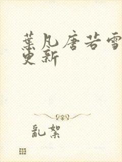 叶凡唐若雪最快更新