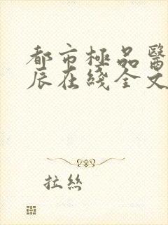 都市极品医神叶辰在线全文