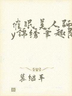 催眠美人师尊by锦绣笔趣阁最新章节更封面