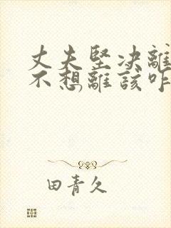 丈夫坚决离婚我不想离该咋样挽救
