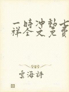 一时冲动七世不祥全文免费阅读