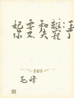 妃要和离:王爷你又失宠了
