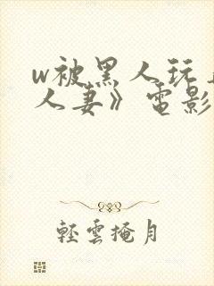 w被黑人玩弄的人妻》电影封面