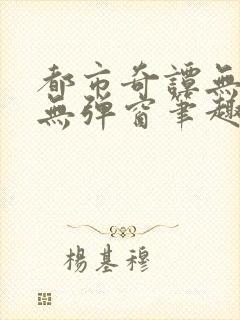都市奇谭无删减无弹窗笔趣阁免费