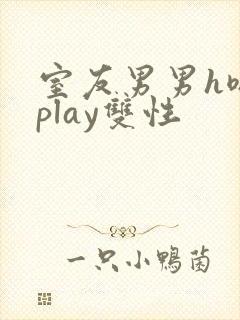 室友男男h嗯啊play双性