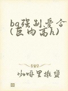 bg强制爱合集(巨肉高h)