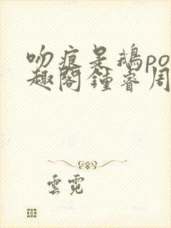 吻痕是鹅po笔趣阁钟睿周