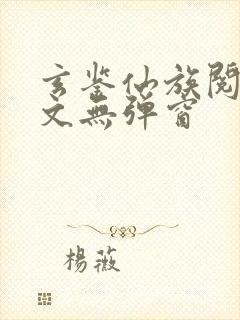 玄鉴仙族阅读全文无弹窗