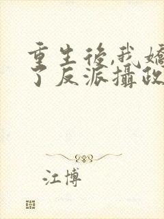 重生后,我娇养了反派摄政王