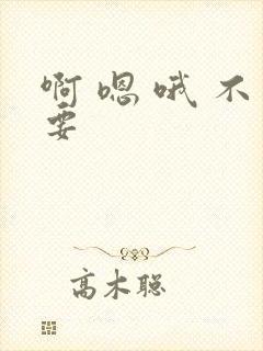 啊 嗯 哦 不要