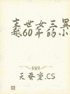 末世女三异能穿越60年的小说