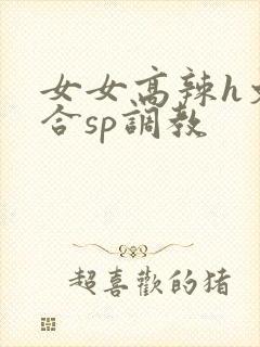 女女高辣h文百合sp调教封面