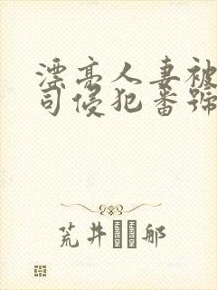 漂亮人妻被夫上司侵犯番号
