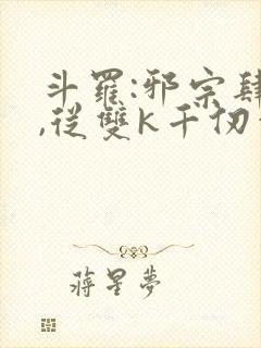 斗罗:邪宗肆虐,从双k千仞雪和朱竹清