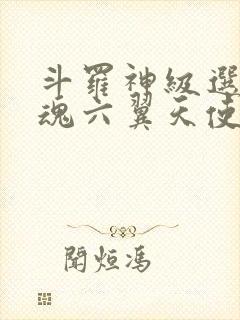 斗罗神级选择武魂六翼天使免费阅读