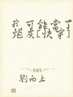 我可能当了个假炮灰[快穿]