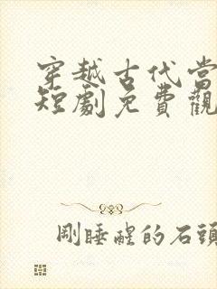 穿越古代当昏君短剧免费观看
