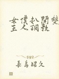 女仆扒开双腿让主人调教