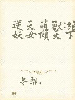 逆天萌兽:绝世妖女倾天下完整版封面