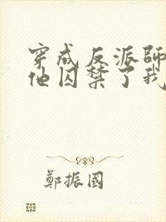 穿成反派师尊后他囚禁了我