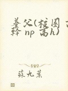 养父(校园 高干 np 高h)