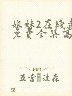 姐妹2在线观看免费全集高清