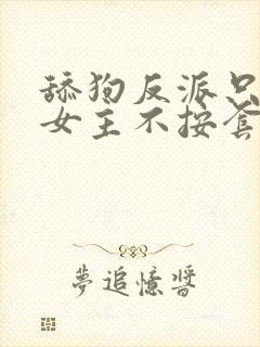 舔狗反派只想苟女主不按套路走我是愤怒txt