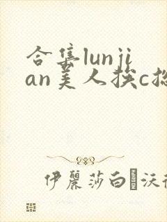 合集lunjian美人挨c总受封面